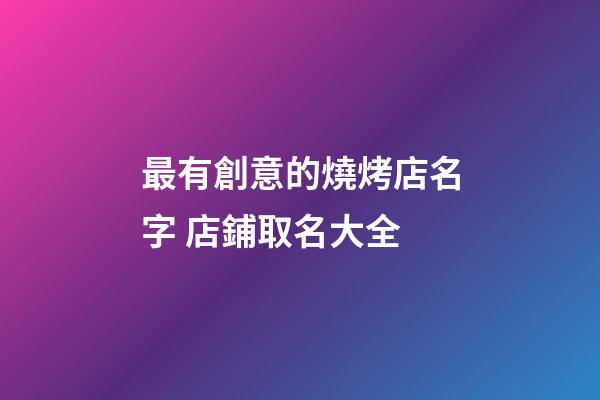 最有創意的燒烤店名字 店鋪取名大全-第1張-店鋪起名-玄機派